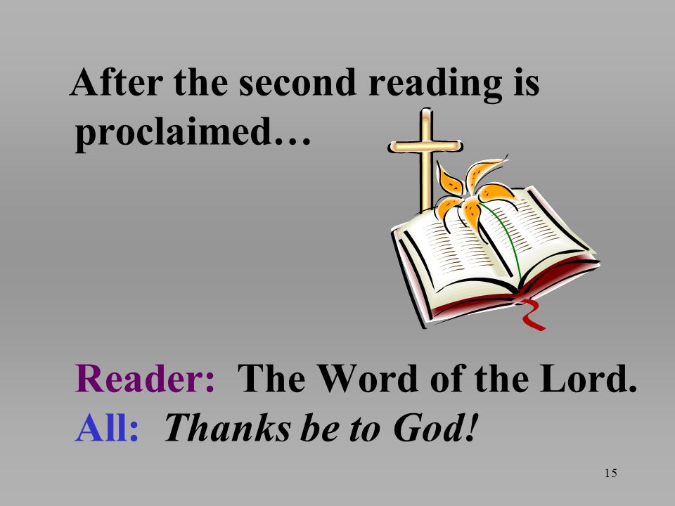 After the second reading is proclaimed… Reader: The Word of the Lord. All: Thanks be to God! 15