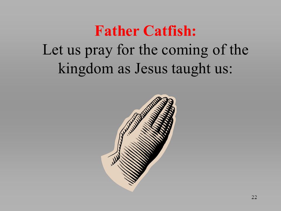 22 Father Catfish: Let us pray for the coming of the kingdom as Jesus taught us: