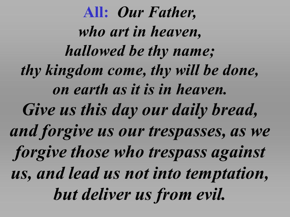 All: Our Father, who art in heaven, hallowed be thy name; thy kingdom come, thy will be done, on earth as it is in heaven.