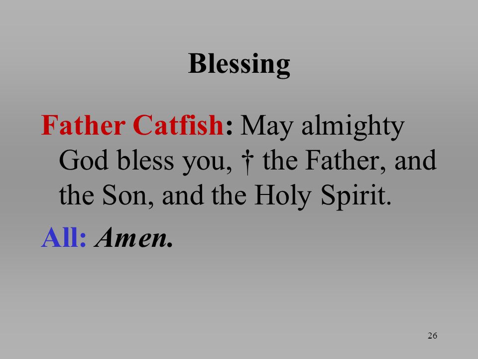 Blessing Father Catfish: May almighty God bless you, † the Father, and the Son, and the Holy Spirit.