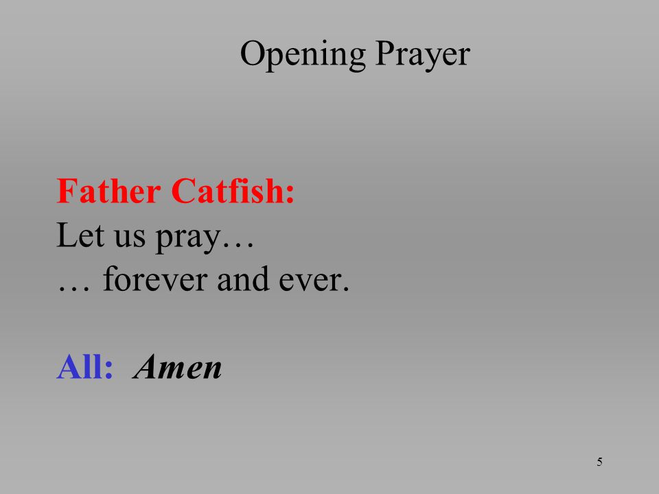 Father Catfish: Let us pray… … forever and ever. All: Amen 5 Opening Prayer