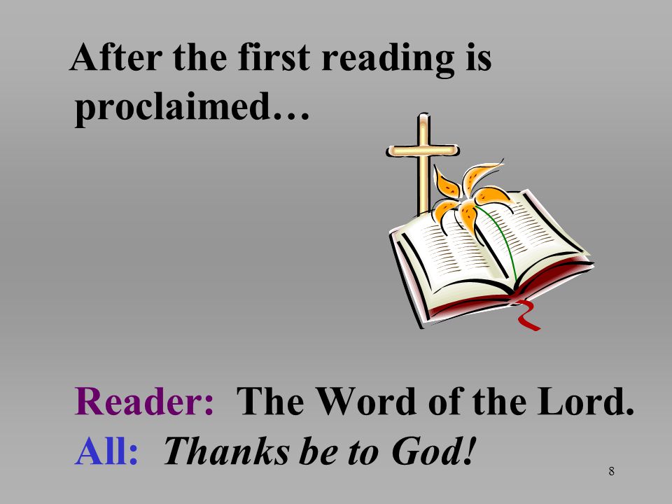 After the first reading is proclaimed… Reader: The Word of the Lord. All: Thanks be to God! 8