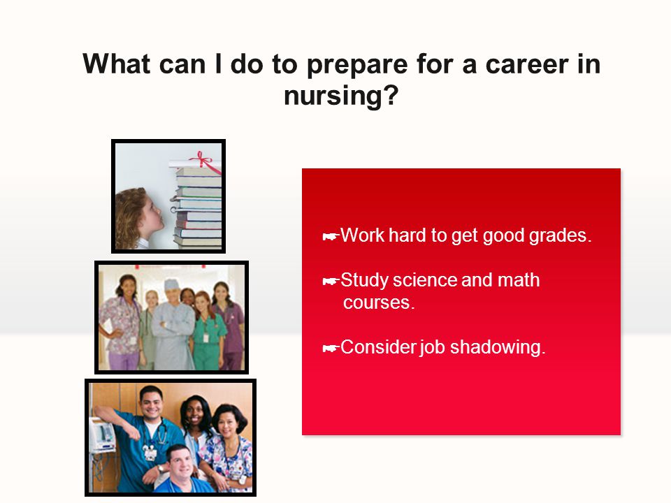 What can I do to prepare for a career in nursing. ☛ Work hard to get good grades.