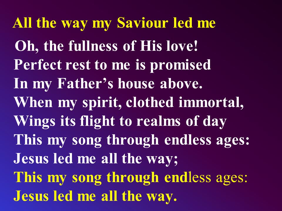 All the way my Saviour led me Oh, the fullness of His love.