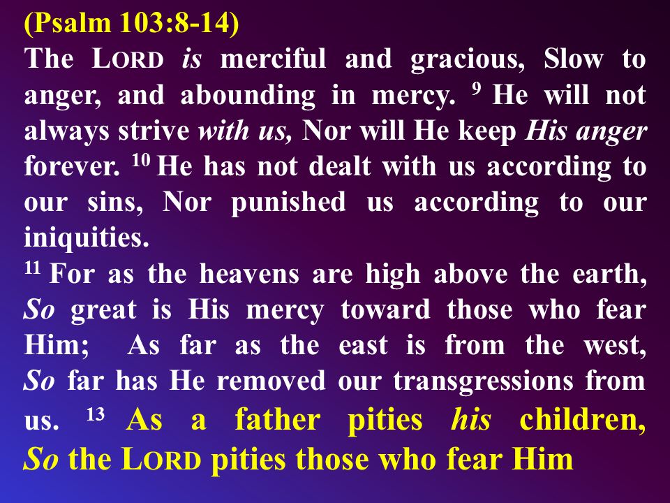 (Psalm 103:8-14) The L ORD is merciful and gracious, Slow to anger, and abounding in mercy.