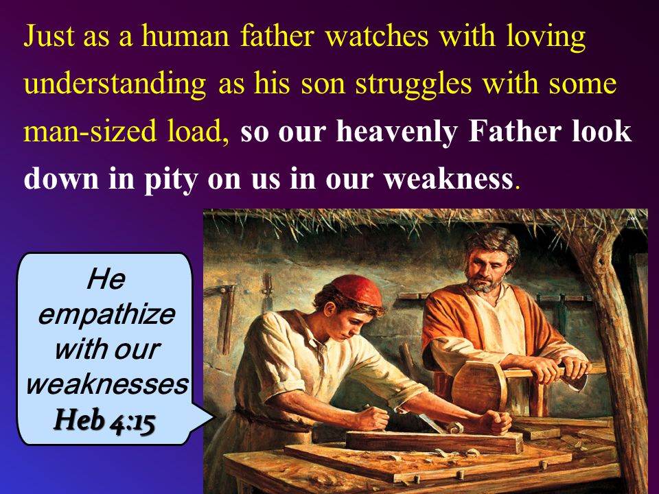 Just as a human father watches with loving understanding as his son struggles with some man-sized load, so our heavenly Father look down in pity on us in our weakness.