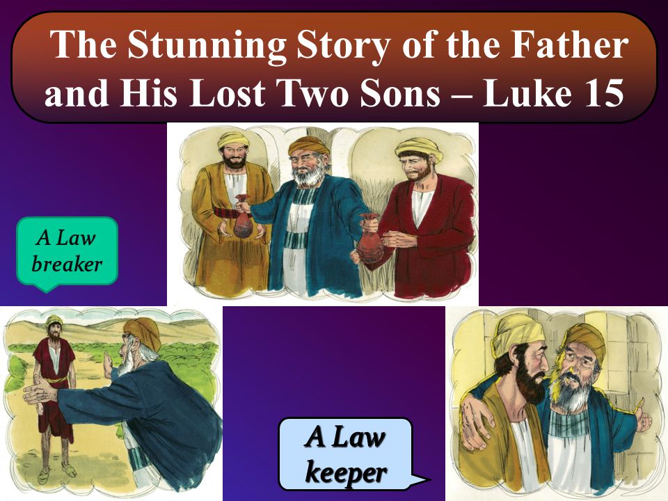 The Stunning Story of the Father and His Lost Two Sons – Luke 15 A Law keeper A Law breaker