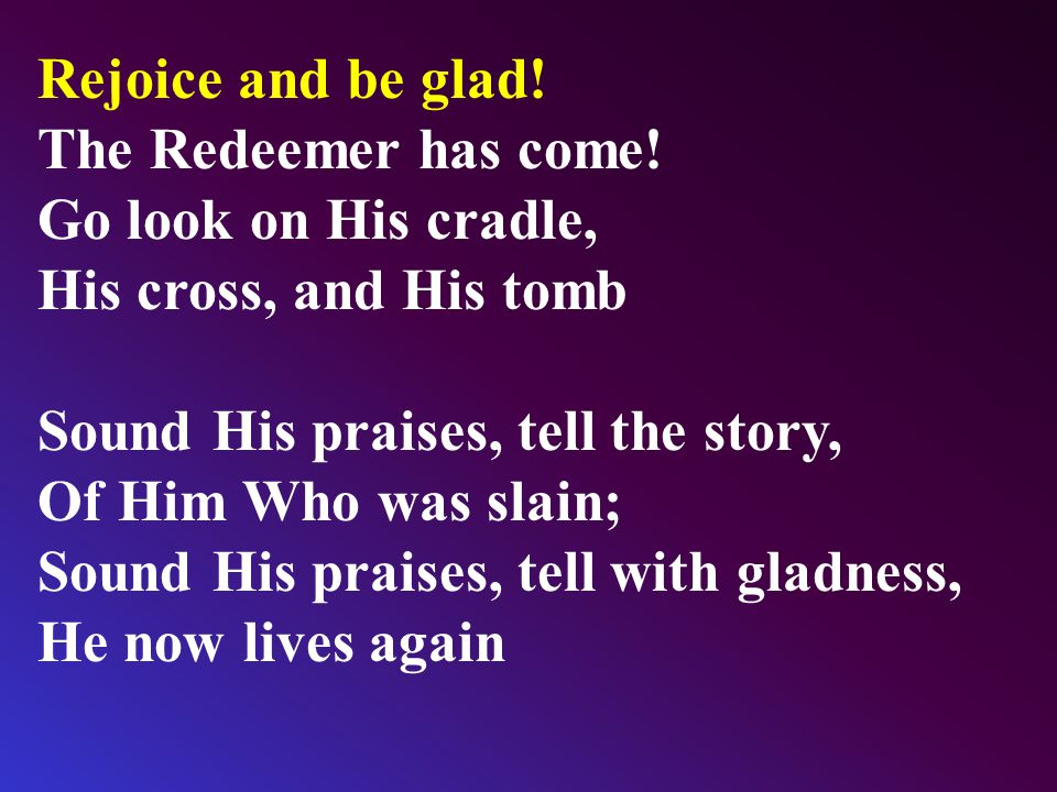 Rejoice and be glad. The Redeemer has come.