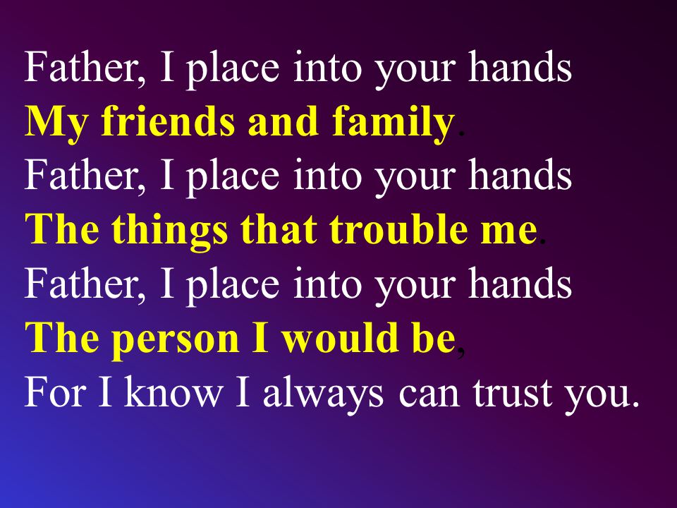 Father, I place into your hands My friends and family.