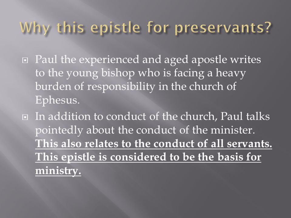  Paul the experienced and aged apostle writes to the young bishop who is facing a heavy burden of responsibility in the church of Ephesus.
