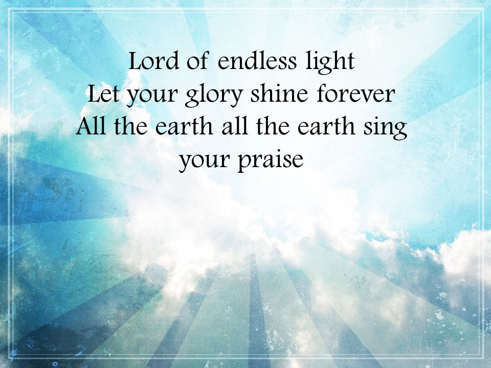 Lord of endless light Let your glory shine forever All the earth all the earth sing your praise