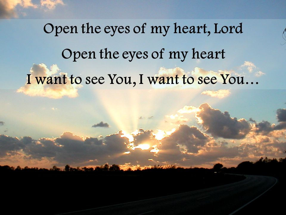 Open the eyes of my heart, Lord Open the eyes of my heart I want to see You, I want to see You…