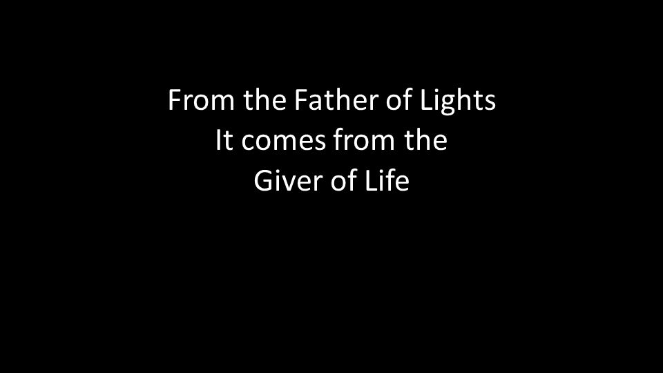 From the Father of Lights It comes from the Giver of Life