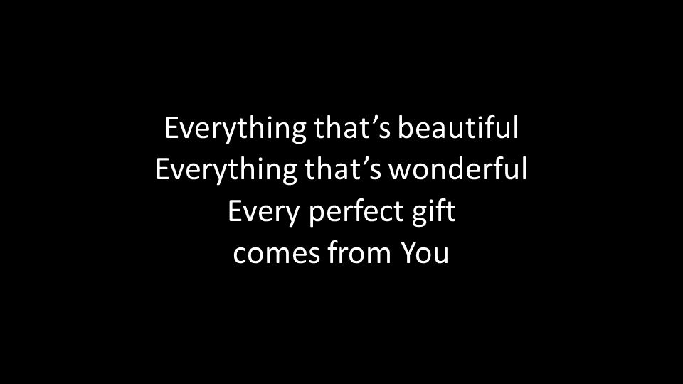 Everything that’s beautiful Everything that’s wonderful Every perfect gift comes from You
