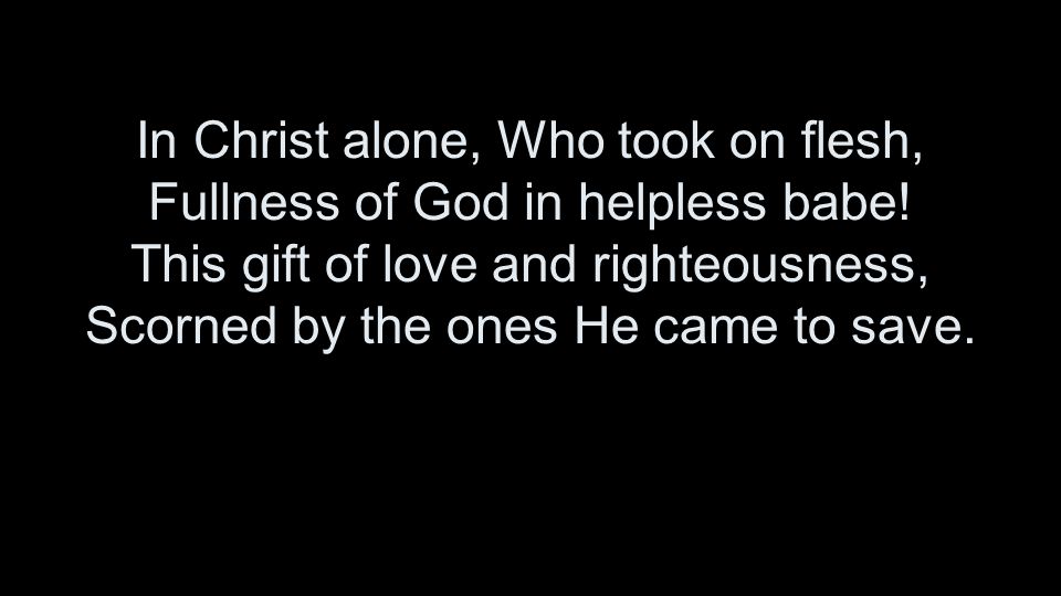 In Christ alone, Who took on flesh, Fullness of God in helpless babe.