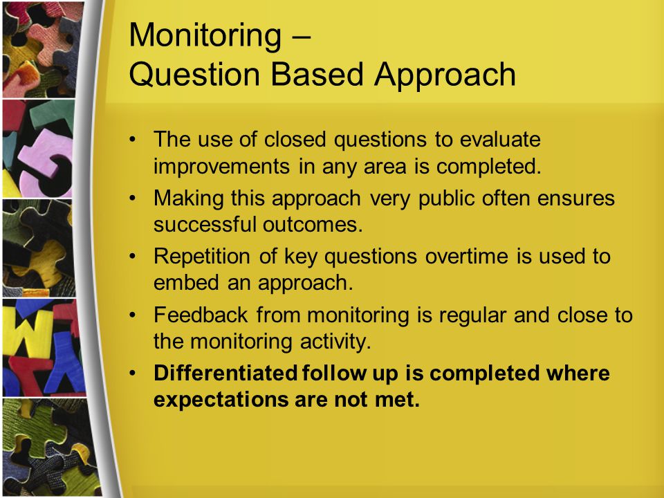 Monitoring – Question Based Approach The use of closed questions to evaluate improvements in any area is completed.