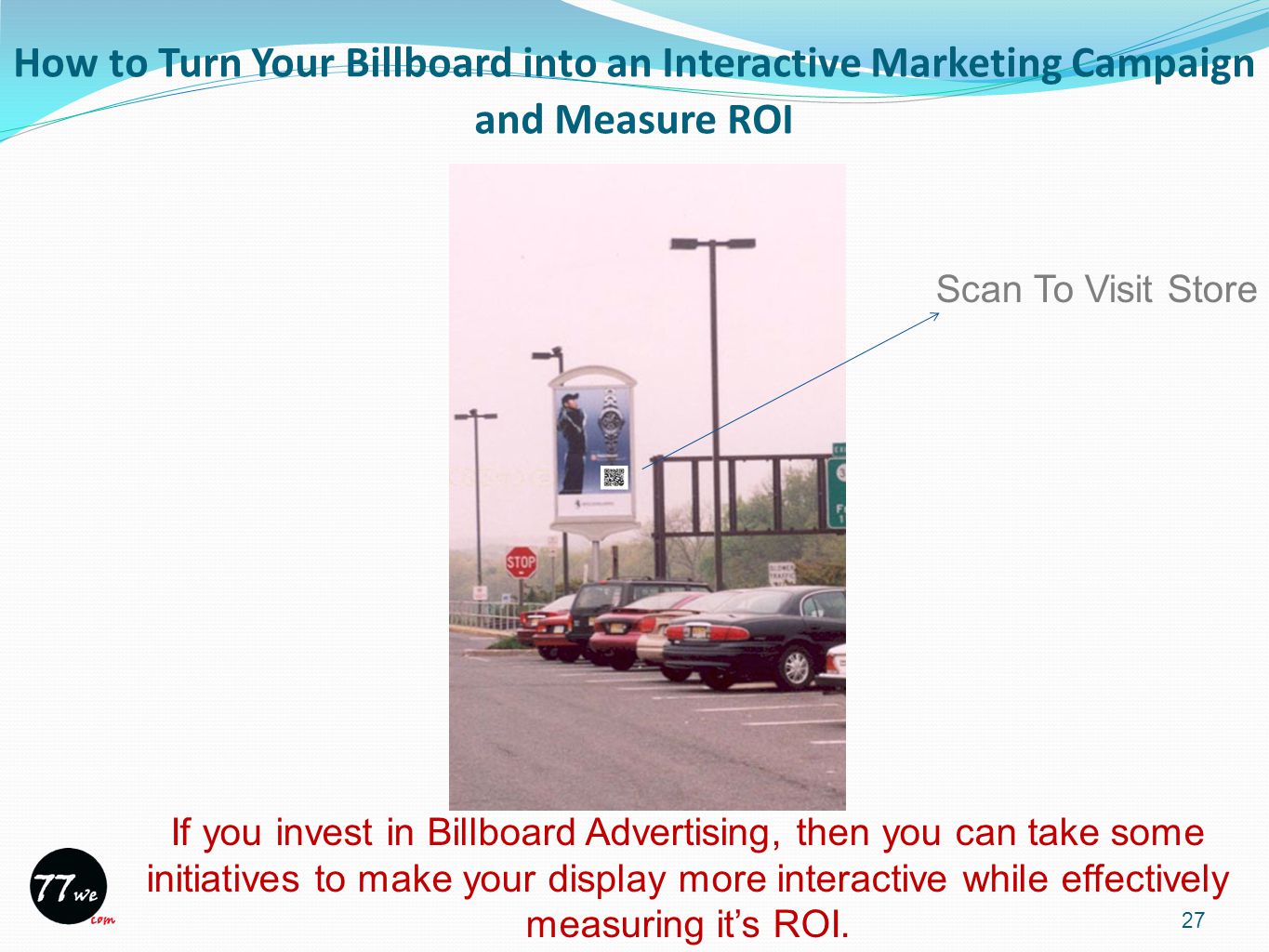 How to Turn Your Billboard into an Interactive Marketing Campaign and Measure ROI 27 If you invest in Billboard Advertising, then you can take some initiatives to make your display more interactive while effectively measuring it’s ROI.