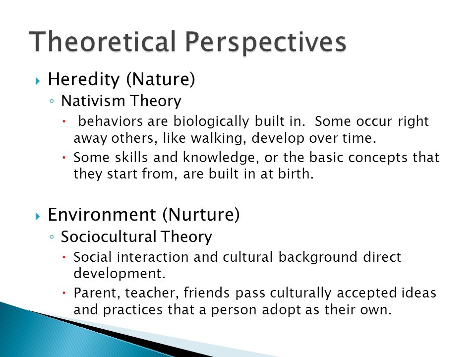  Heredity (Nature) ◦ Nativism Theory  behaviors are biologically built in.
