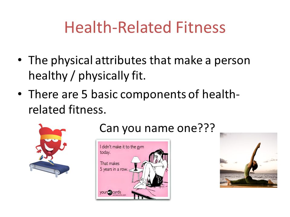 Health-Related Fitness The physical attributes that make a person healthy / physically fit.