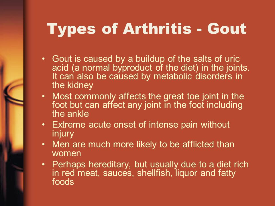 Types of Arthritis - Gout Gout is caused by a buildup of the salts of uric acid (a normal byproduct of the diet) in the joints.