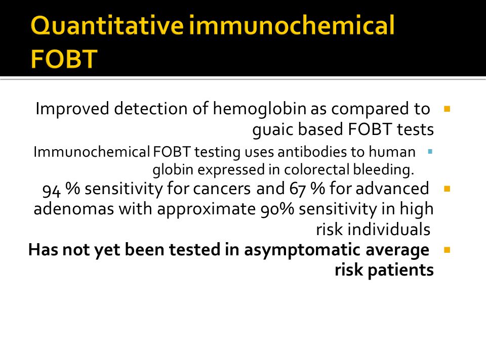  Improved detection of hemoglobin as compared to guaic based FOBT tests  Immunochemical FOBT testing uses antibodies to human globin expressed in colorectal bleeding.