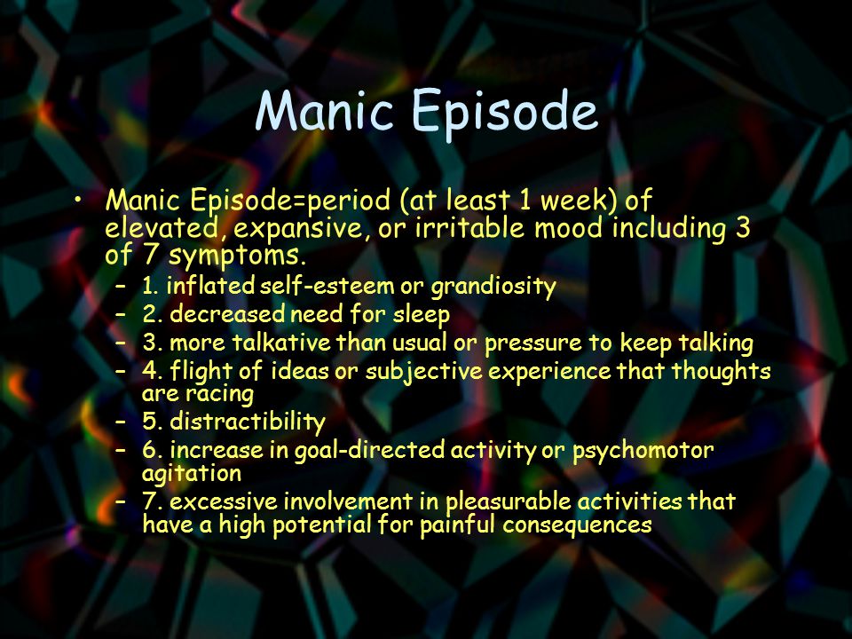 Manic Episode Manic Episode=period (at least 1 week) of elevated, expansive, or irritable mood including 3 of 7 symptoms.
