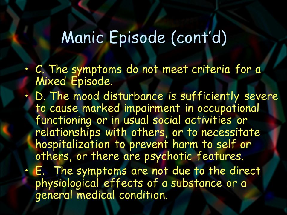 Manic Episode (cont’d) C. The symptoms do not meet criteria for a Mixed Episode.