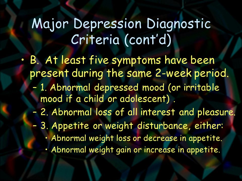 Major Depression Diagnostic Criteria (cont’d) B.At least five symptoms have been present during the same 2-week period.