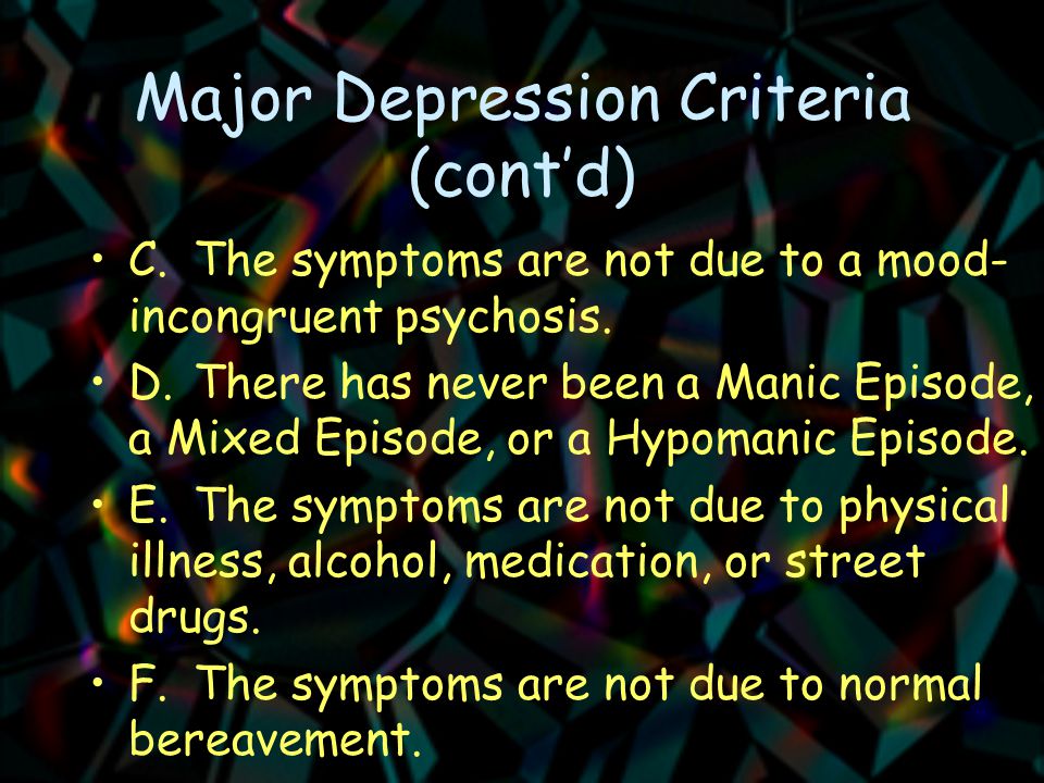 Major Depression Criteria (cont’d) C.The symptoms are not due to a mood- incongruent psychosis.
