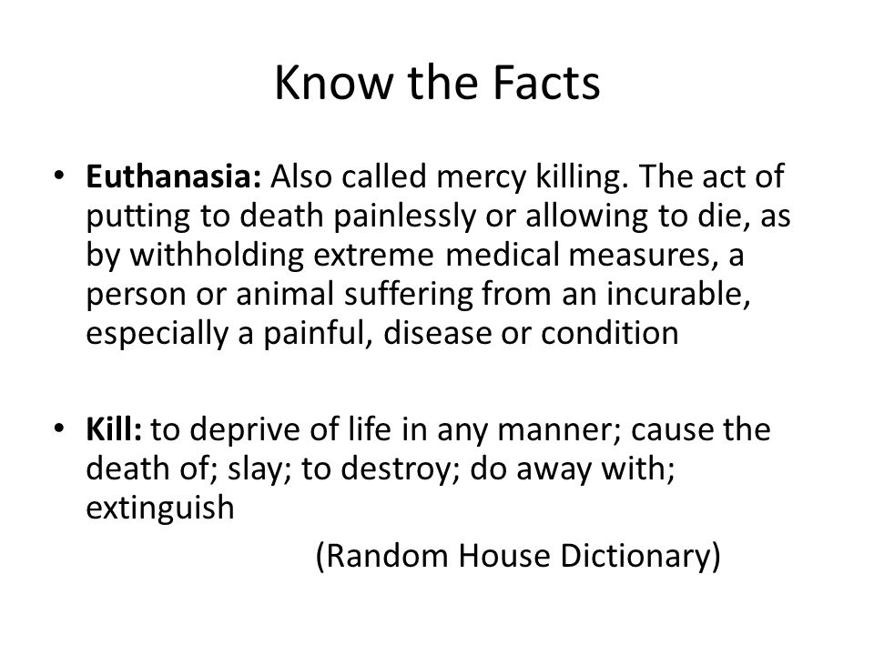 Know the Facts Euthanasia: Also called mercy killing.