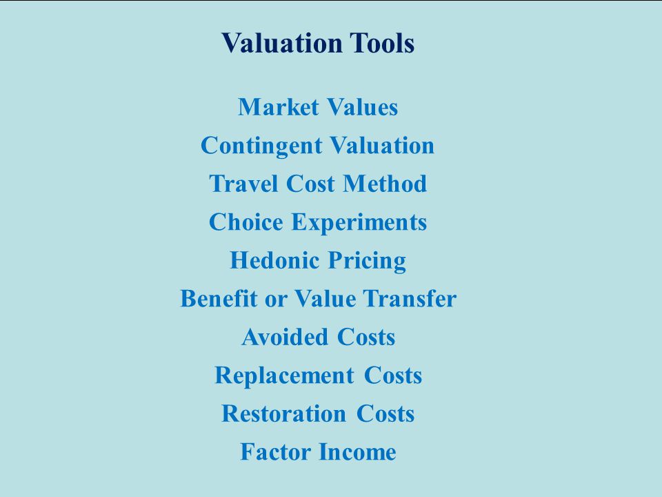 Market Values Contingent Valuation Travel Cost Method Choice Experiments Hedonic Pricing Benefit or Value Transfer Avoided Costs Replacement Costs Restoration Costs Factor Income Valuation Tools