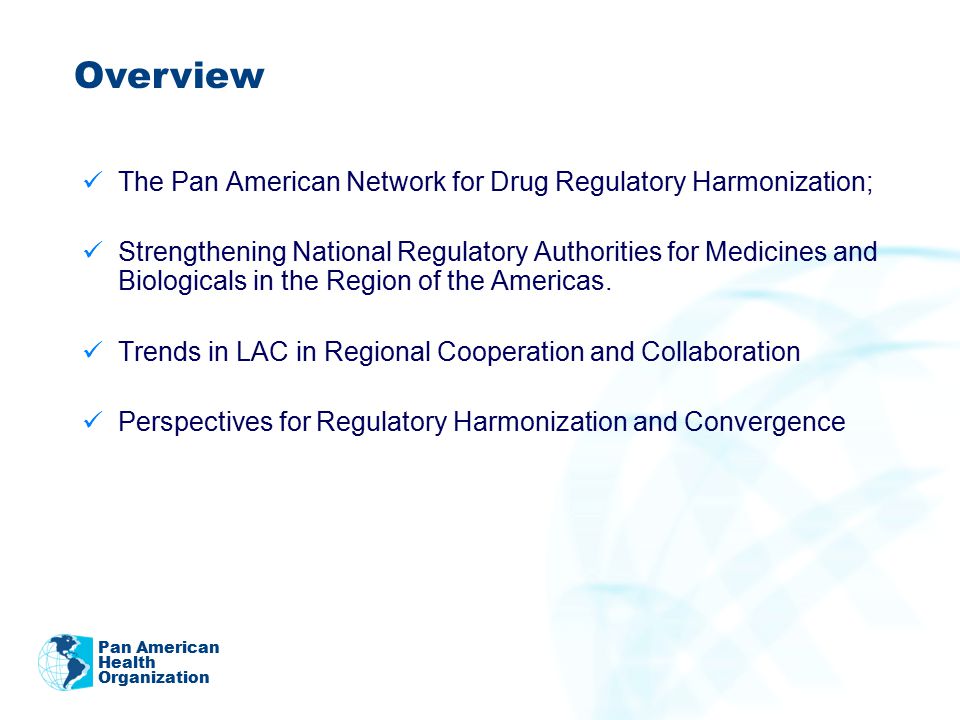 Pan American Health Organization The Pan American Network for Drug Regulatory Harmonization; Strengthening National Regulatory Authorities for Medicines and Biologicals in the Region of the Americas.