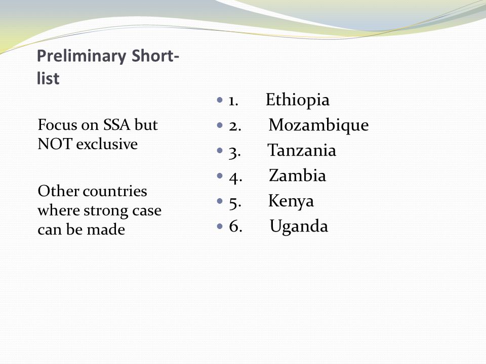 Preliminary Short- list Focus on SSA but NOT exclusive Other countries where strong case can be made 1.