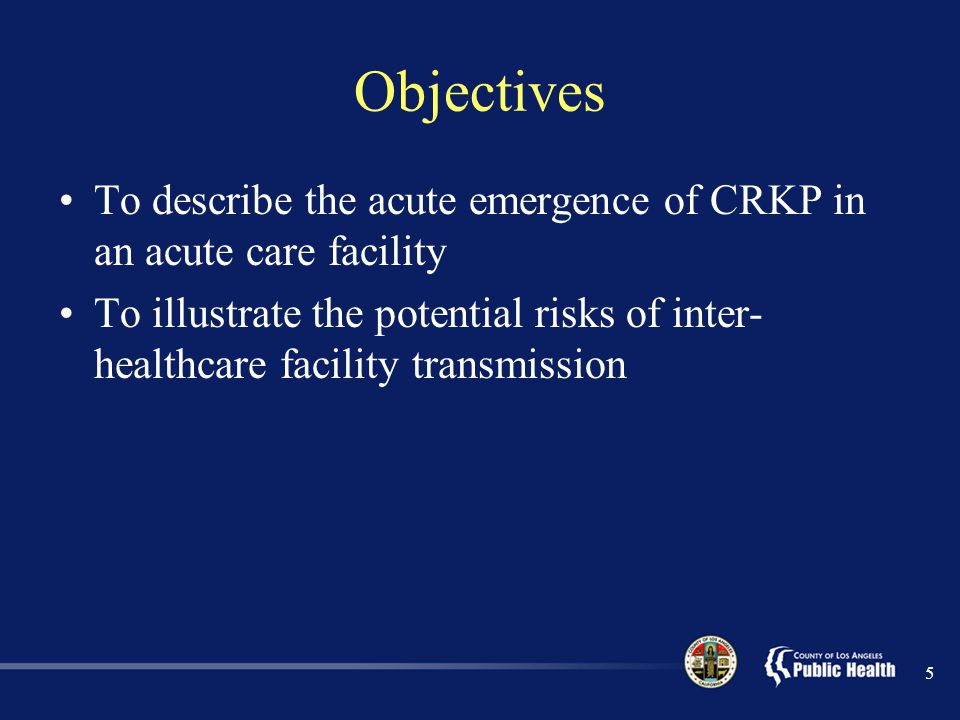 Objectives To describe the acute emergence of CRKP in an acute care facility To illustrate the potential risks of inter- healthcare facility transmission 5
