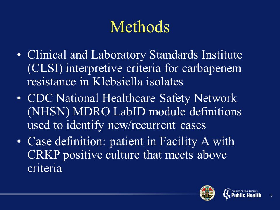 7 Methods Clinical and Laboratory Standards Institute (CLSI) interpretive criteria for carbapenem resistance in Klebsiella isolates CDC National Healthcare Safety Network (NHSN) MDRO LabID module definitions used to identify new/recurrent cases Case definition: patient in Facility A with CRKP positive culture that meets above criteria
