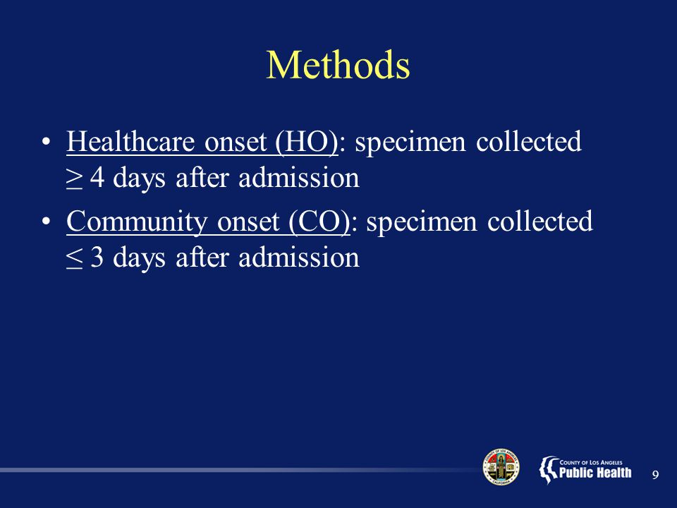 Methods Healthcare onset (HO): specimen collected ≥ 4 days after admission Community onset (CO): specimen collected ≤ 3 days after admission 9
