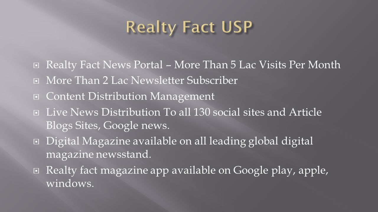  Realty Fact News Portal – More Than 5 Lac Visits Per Month  More Than 2 Lac Newsletter Subscriber  Content Distribution Management  Live News Distribution To all 130 social sites and Article Blogs Sites, Google news.