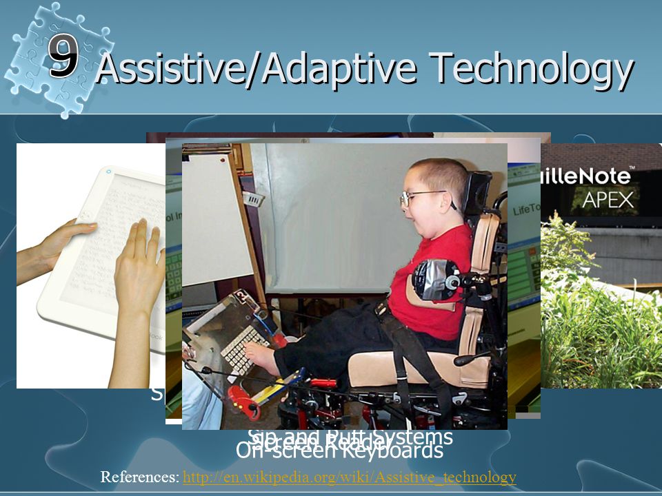 Assistive/Adaptive Technology Screen Reader Speech Generating Device/Tablet Refreshable Braille Displays Sip and Puff Systems On-screen Keyboards References: