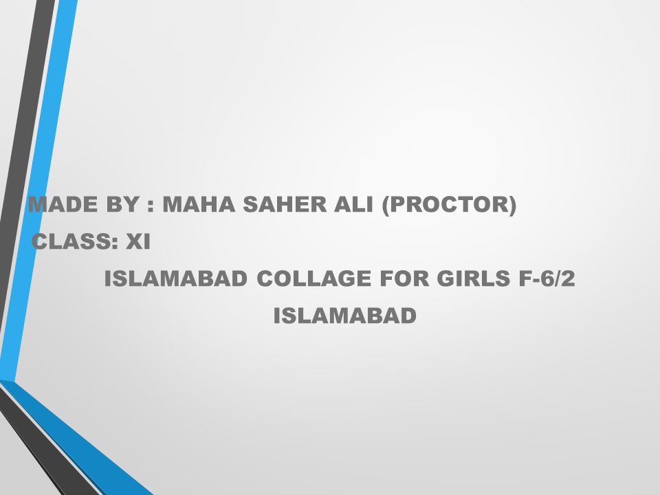 MADE BY : MAHA SAHER ALI (PROCTOR) CLASS: XI ISLAMABAD COLLAGE FOR GIRLS F-6/2 ISLAMABAD