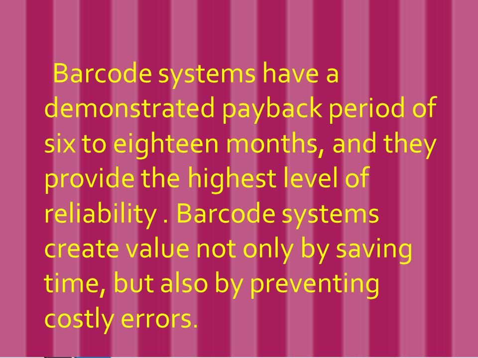 Barcode systems have a demonstrated payback period of six to eighteen months, and they provide the highest level of reliability.