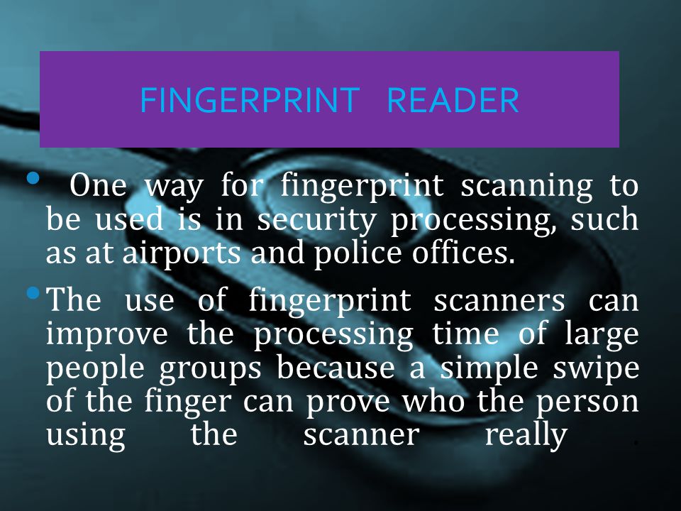 One way for fingerprint scanning to be used is in security processing, such as at airports and police offices.