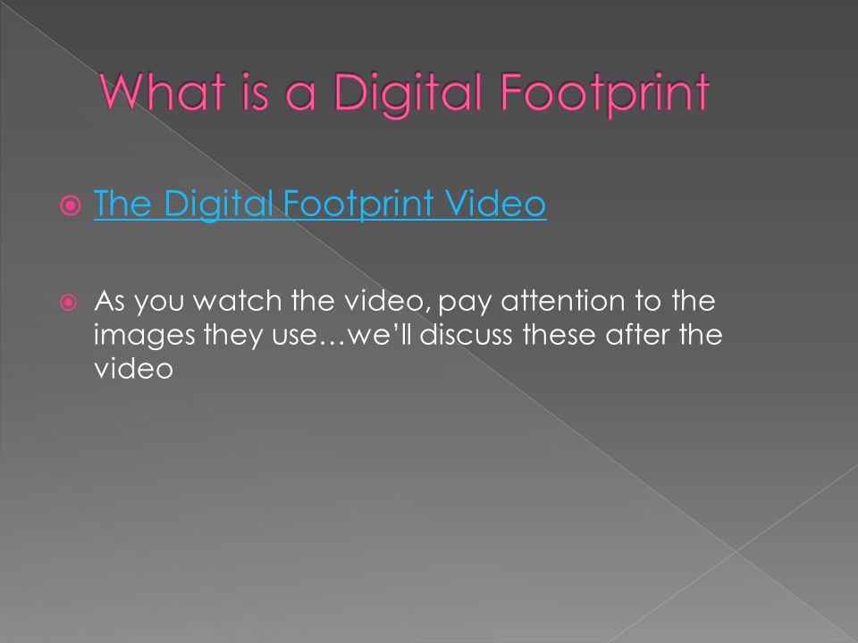  The Digital Footprint Video The Digital Footprint Video  As you watch the video, pay attention to the images they use…we’ll discuss these after the video
