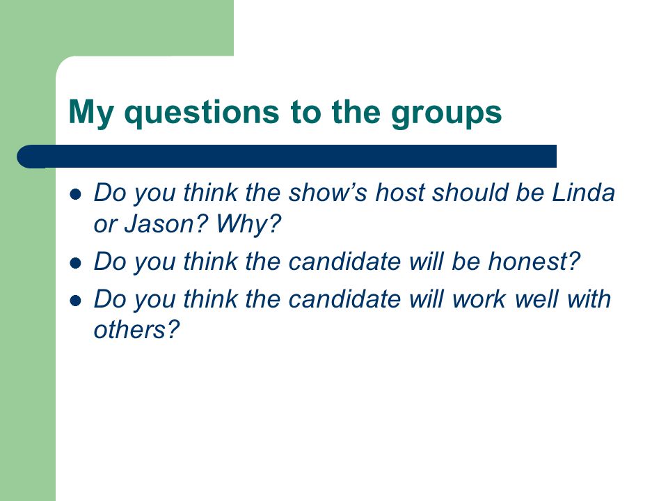 My questions to the groups Do you think the show’s host should be Linda or Jason.