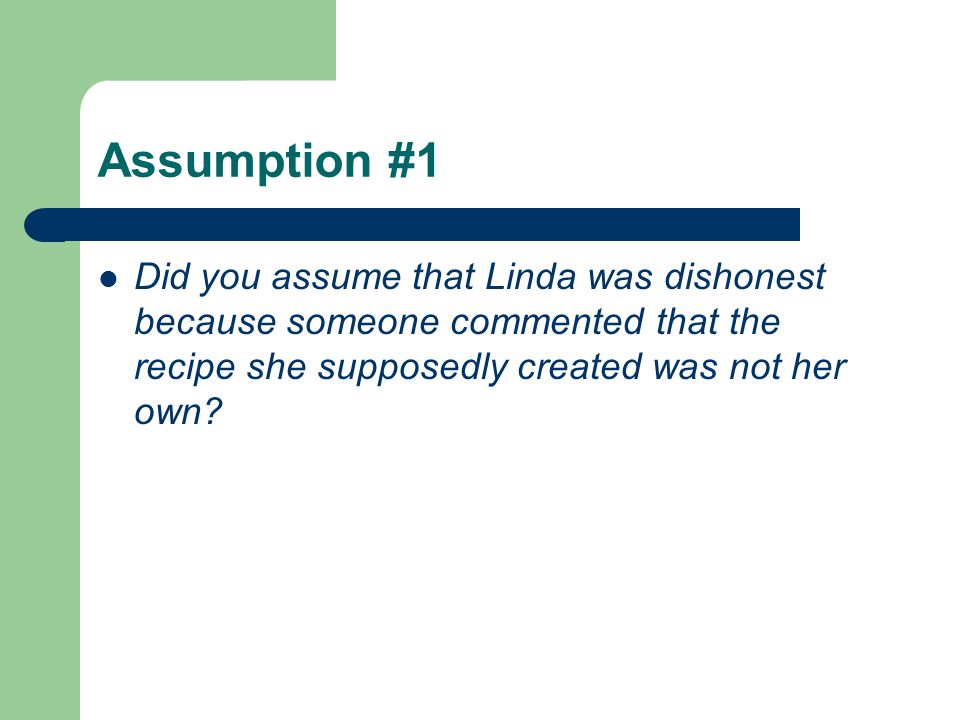 Assumption #1 Did you assume that Linda was dishonest because someone commented that the recipe she supposedly created was not her own
