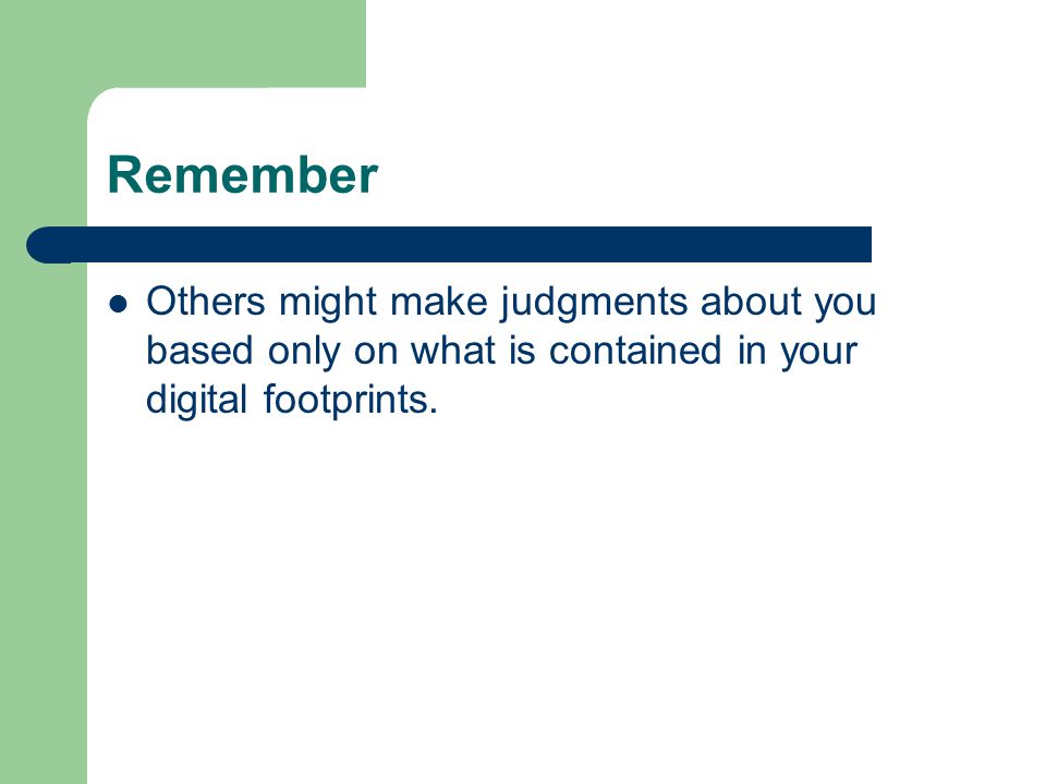 Remember Others might make judgments about you based only on what is contained in your digital footprints.