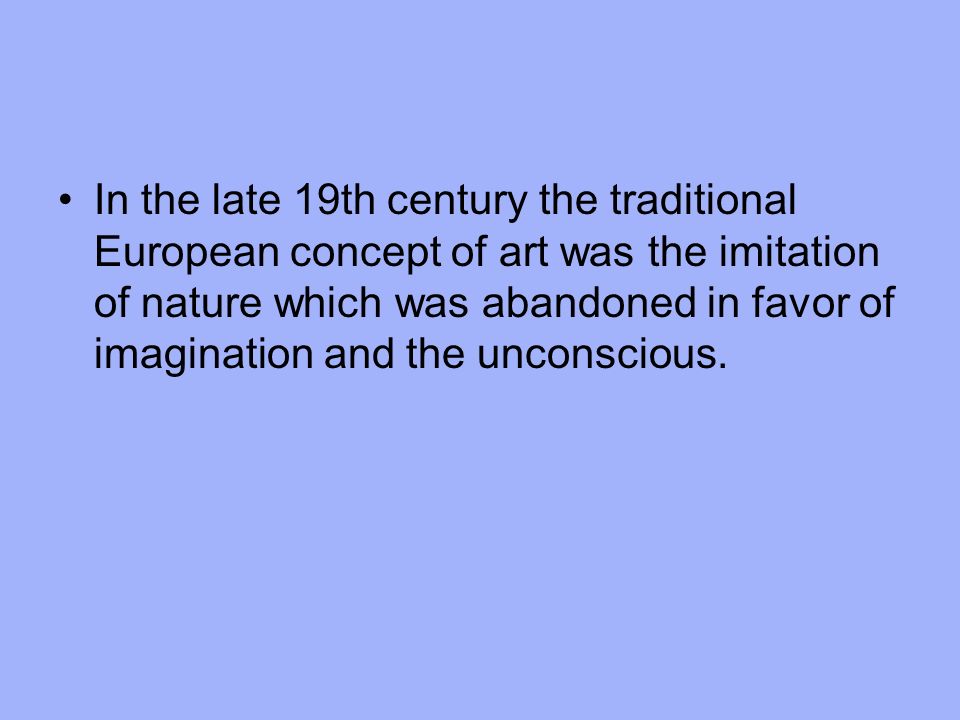 In the late 19th century the traditional European concept of art was the imitation of nature which was abandoned in favor of imagination and the unconscious.