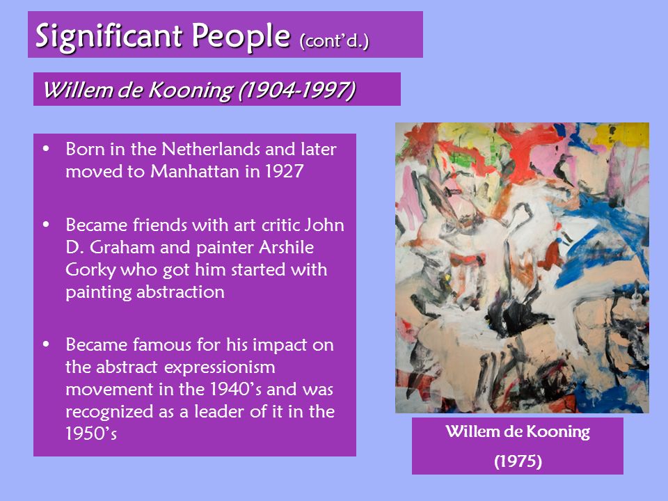 Willem de Kooning ( ) Significant People (cont’d.) Born in the Netherlands and later moved to Manhattan in 1927 Became friends with art critic John D.