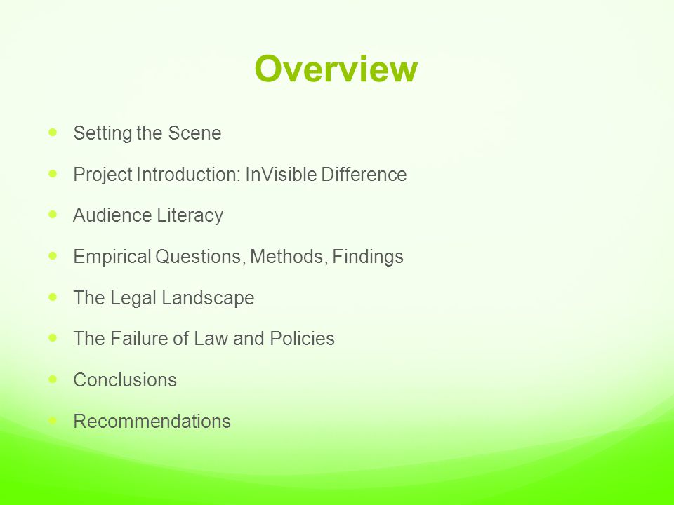 Overview Setting the Scene Project Introduction: InVisible Difference Audience Literacy Empirical Questions, Methods, Findings The Legal Landscape The Failure of Law and Policies Conclusions Recommendations