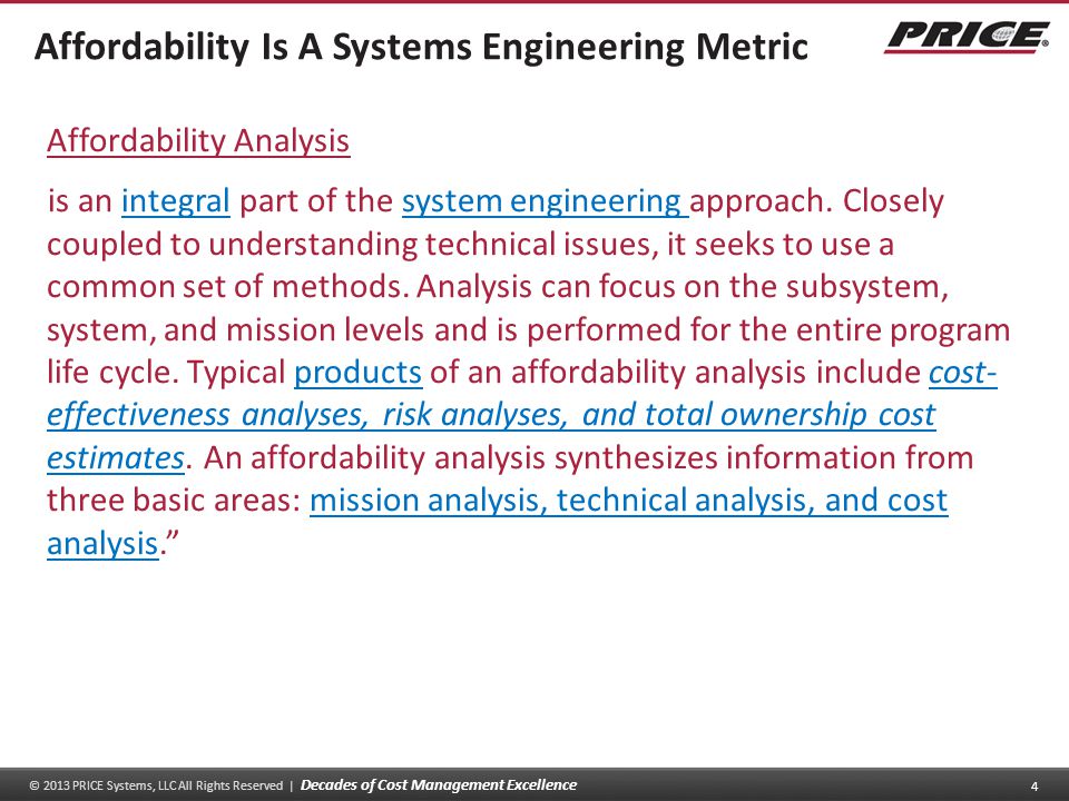 © 2013 PRICE Systems, LLC All Rights Reserved | Decades of Cost Management Excellence 4 Affordability Is A Systems Engineering Metric Affordability Analysis is an integral part of the system engineering approach.