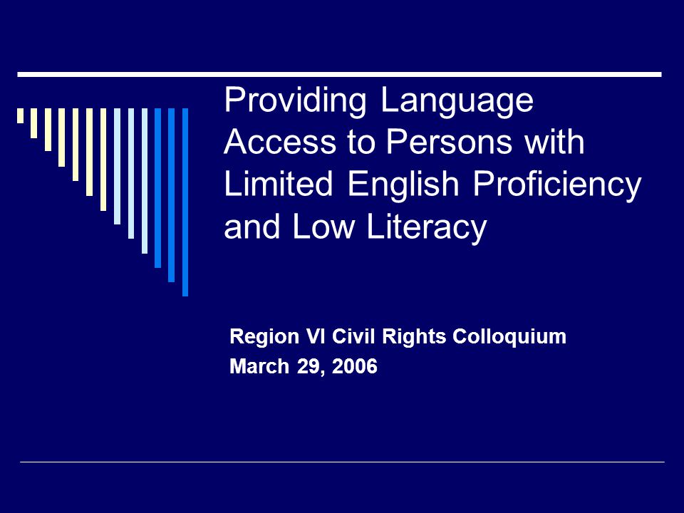 Providing Language Access to Persons with Limited English Proficiency and Low Literacy Region VI Civil Rights Colloquium March 29, 2006